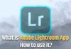 What is Adobe Lightroom App and How to use it? What is Adobe Lightroom App and How to use it?